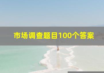 市场调查题目100个答案