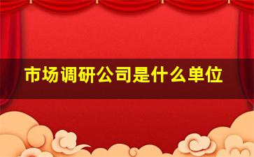 市场调研公司是什么单位