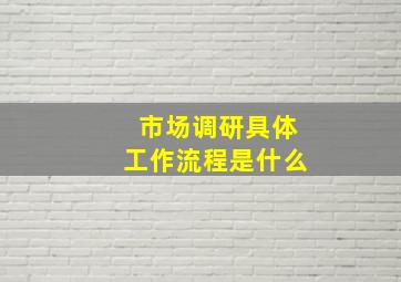 市场调研具体工作流程是什么