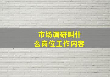 市场调研叫什么岗位工作内容