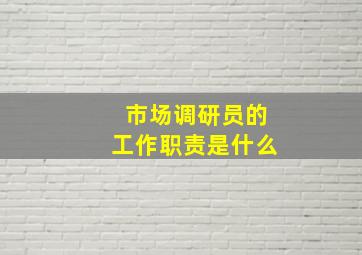 市场调研员的工作职责是什么