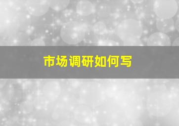 市场调研如何写