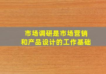 市场调研是市场营销和产品设计的工作基础