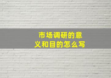 市场调研的意义和目的怎么写