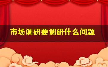 市场调研要调研什么问题