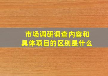 市场调研调查内容和具体项目的区别是什么