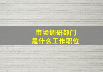 市场调研部门是什么工作职位