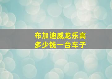 布加迪威龙乐高多少钱一台车子