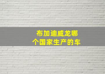 布加迪威龙哪个国家生产的车