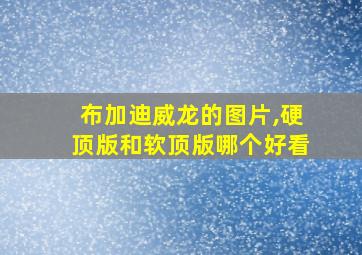 布加迪威龙的图片,硬顶版和软顶版哪个好看