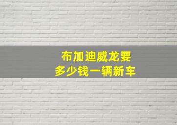 布加迪威龙要多少钱一辆新车