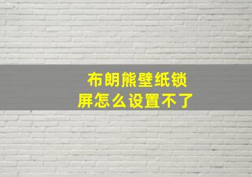 布朗熊壁纸锁屏怎么设置不了