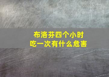 布洛芬四个小时吃一次有什么危害