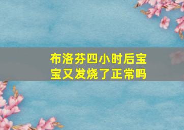 布洛芬四小时后宝宝又发烧了正常吗