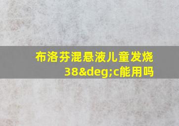 布洛芬混悬液儿童发烧38°c能用吗