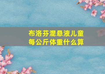 布洛芬混悬液儿童每公斤体重什么算