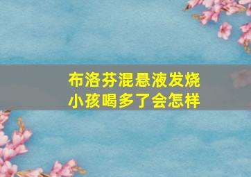 布洛芬混悬液发烧小孩喝多了会怎样