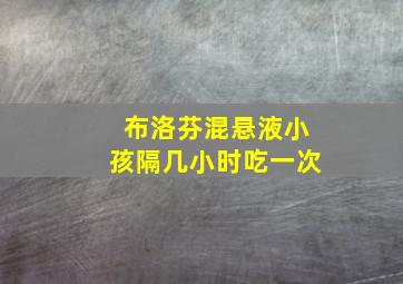 布洛芬混悬液小孩隔几小时吃一次