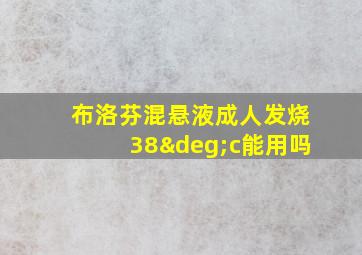 布洛芬混悬液成人发烧38°c能用吗