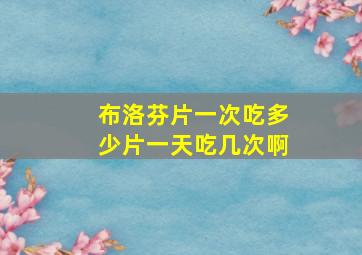 布洛芬片一次吃多少片一天吃几次啊