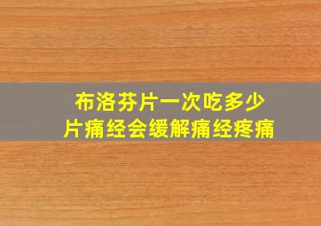 布洛芬片一次吃多少片痛经会缓解痛经疼痛