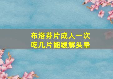 布洛芬片成人一次吃几片能缓解头晕