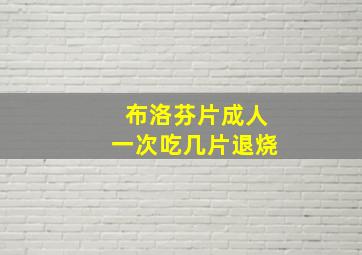 布洛芬片成人一次吃几片退烧