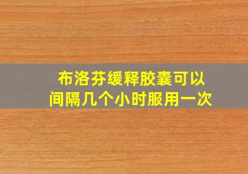 布洛芬缓释胶囊可以间隔几个小时服用一次