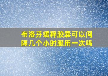 布洛芬缓释胶囊可以间隔几个小时服用一次吗