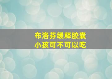 布洛芬缓释胶囊小孩可不可以吃