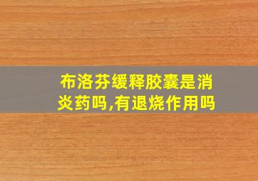 布洛芬缓释胶囊是消炎药吗,有退烧作用吗