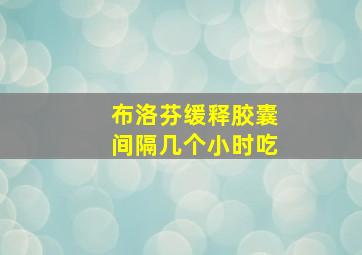 布洛芬缓释胶囊间隔几个小时吃