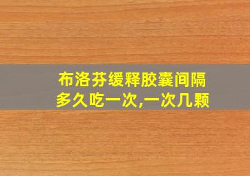 布洛芬缓释胶囊间隔多久吃一次,一次几颗