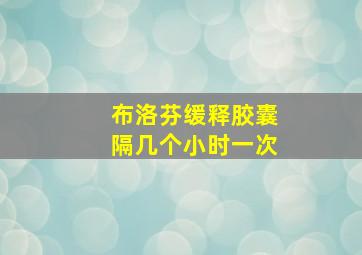 布洛芬缓释胶囊隔几个小时一次