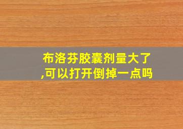 布洛芬胶囊剂量大了,可以打开倒掉一点吗