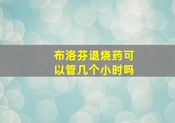 布洛芬退烧药可以管几个小时吗