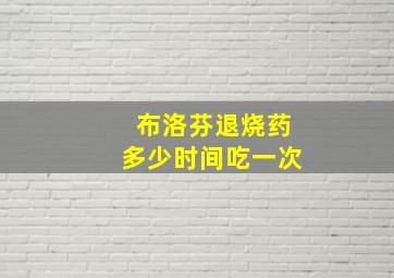 布洛芬退烧药多少时间吃一次