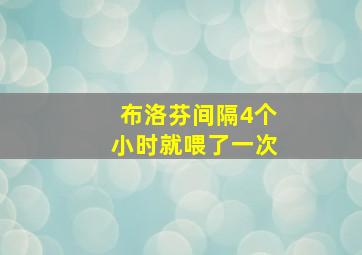 布洛芬间隔4个小时就喂了一次