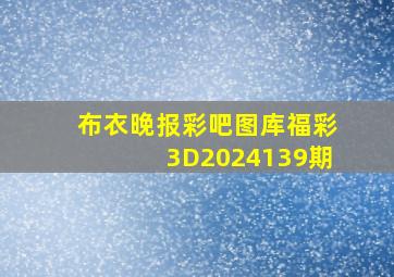 布衣晚报彩吧图库福彩3D2024139期