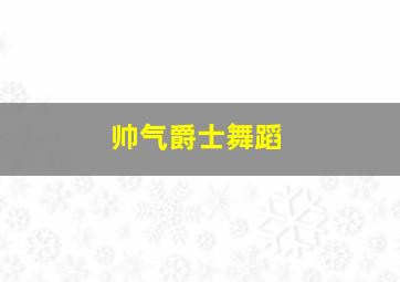 帅气爵士舞蹈