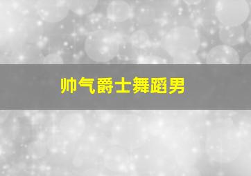 帅气爵士舞蹈男