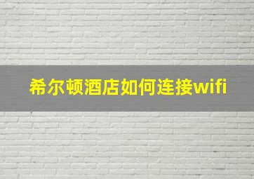 希尔顿酒店如何连接wifi