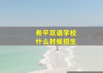 希平双语学校什么时候招生