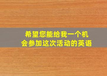 希望您能给我一个机会参加这次活动的英语