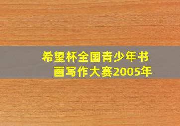 希望杯全国青少年书画写作大赛2005年