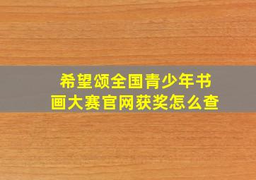 希望颂全国青少年书画大赛官网获奖怎么查