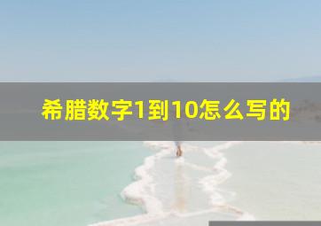 希腊数字1到10怎么写的