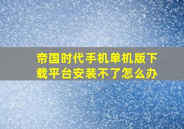 帝国时代手机单机版下载平台安装不了怎么办