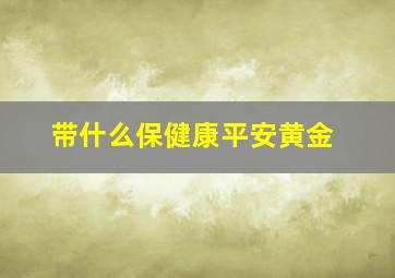 带什么保健康平安黄金