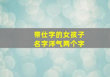 带仕字的女孩子名字洋气两个字